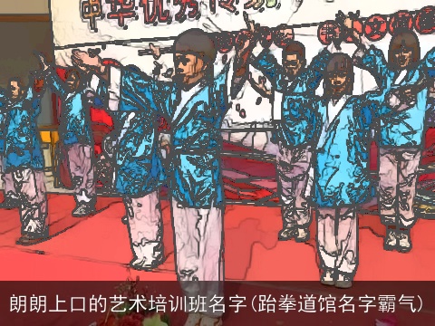 朗朗上口的艺术培训班名字(跆拳道馆名字霸气)