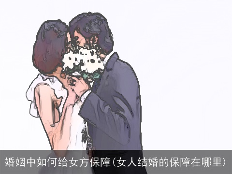 婚姻中如何给女方保障(女人结婚的保障在哪里)