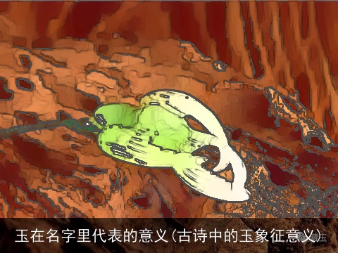 玉在名字里代表的意义(古诗中的玉象征意义)