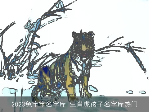 2023兔宝宝名字库 生肖虎孩子名字库热门