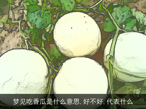 梦见吃香瓜是什么意思,好不好,代表什么