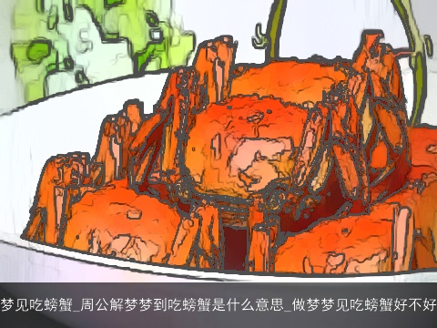 梦见吃螃蟹_周公解梦梦到吃螃蟹是什么意思_做梦梦见吃螃蟹好不好