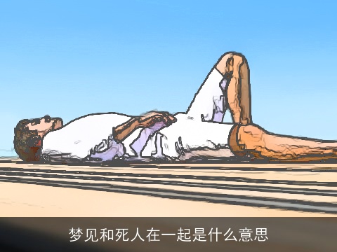 梦见和死人在一起是什么意思