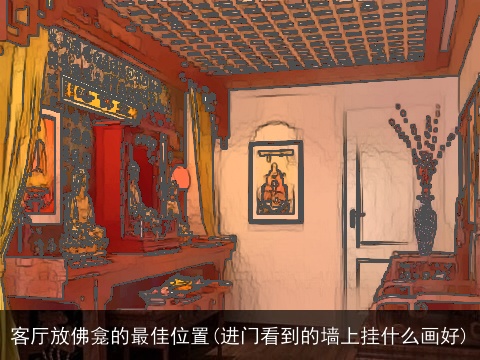 客厅放佛龛的最佳位置(进门看到的墙上挂什么画好)