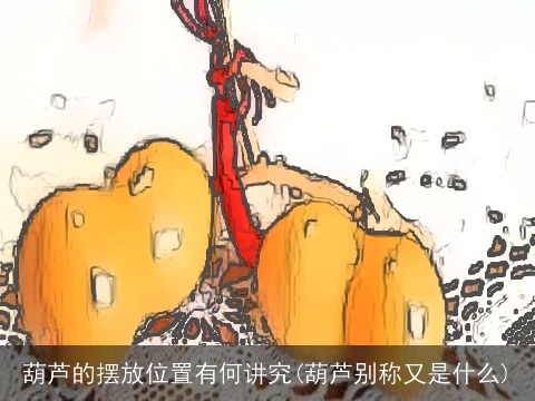 葫芦的摆放位置有何讲究(葫芦别称又是什么)