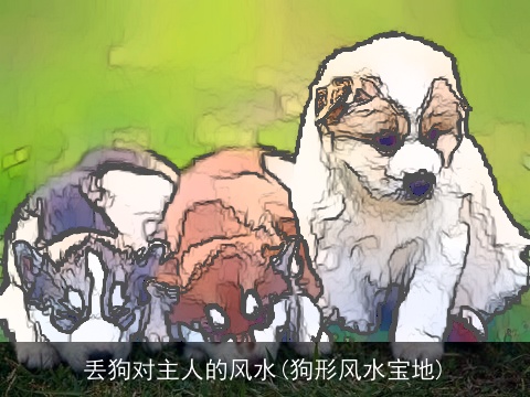 丢狗对主人的风水(狗形风水宝地)