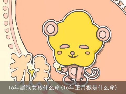 16年属猴女孩什么命(16年正月猴是什么命)