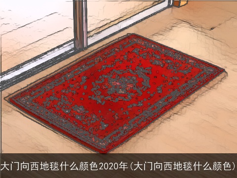 大门向西地毯什么颜色2020年(大门向西地毯什么颜色)