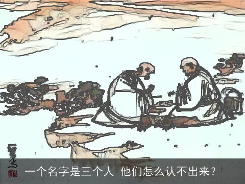 一个名字是三个人 他们怎么认不出来？