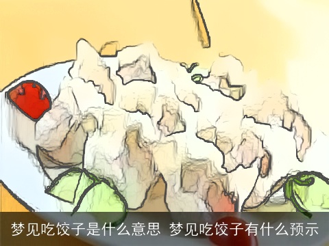 梦见吃饺子是什么意思 梦见吃饺子有什么预示