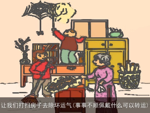 让我们打扫房子去除坏运气(事事不顺佩戴什么可以转运)