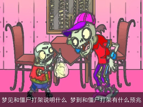 梦见和僵尸打架说明什么 梦到和僵尸打架有什么预兆