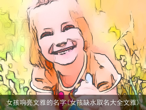 女孩响亮文雅的名字(女孩缺水取名大全文雅)