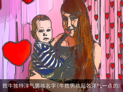 姓牛独特洋气男孩名字(牛姓男孩起名洋气一点的)
