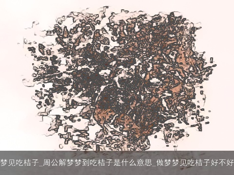 梦见吃桔子_周公解梦梦到吃桔子是什么意思_做梦梦见吃桔子好不好