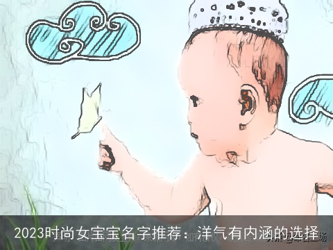 2023时尚女宝宝名字推荐：洋气有内涵的选择