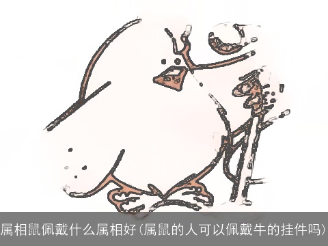 属相鼠佩戴什么属相好(属鼠的人可以佩戴牛的挂件吗)