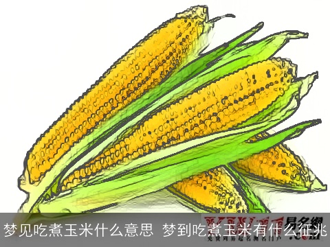 梦见吃煮玉米什么意思 梦到吃煮玉米有什么征兆