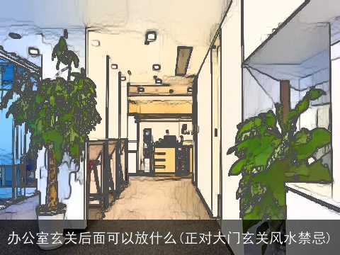 办公室玄关后面可以放什么(正对大门玄关风水禁忌)