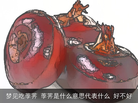 梦见吃荸荠 荸荠是什么意思代表什么 好不好