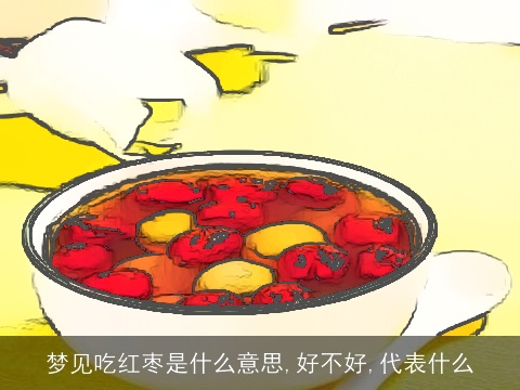 梦见吃红枣是什么意思,好不好,代表什么