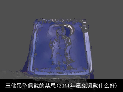 玉佛吊坠佩戴的禁忌(2011年属兔佩戴什么好)