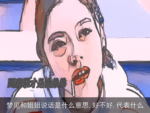 梦见和姐姐说话是什么意思,好不好,代表什么