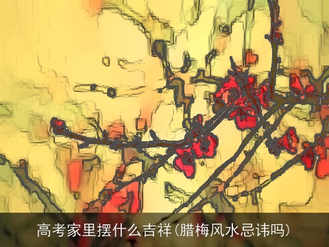 高考家里摆什么吉祥(腊梅风水忌讳吗)