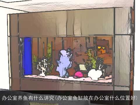 办公室养鱼有什么讲究(办公室鱼缸放在办公室什么位置好)