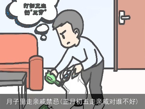 月子里走亲戚禁忌(正月初五走亲戚对谁不好)