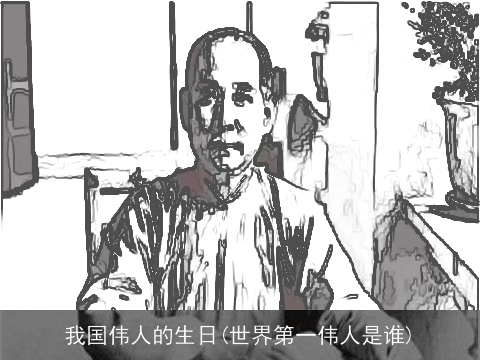 我国伟人的生日(世界第一伟人是谁)