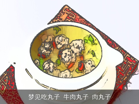 梦见吃丸子 牛肉丸子 肉丸子