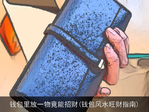 钱包里放一物竟能招财(钱包风水旺财指南)
