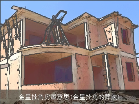 金星挂角房屋意思(金星挂角的葬法)