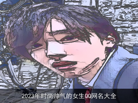 2023年时尚帅气的女生QQ网名大全