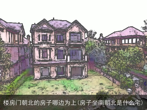 楼房门朝北的房子哪边为上(房子坐南朝北是什么宅)