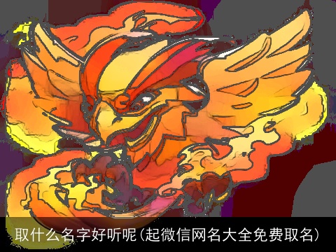 取什么名字好听呢(起微信网名大全免费取名)