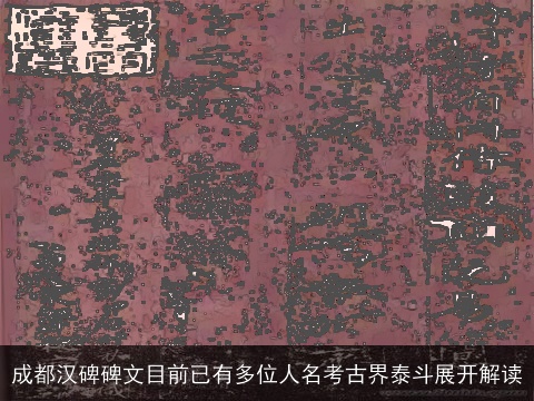 成都汉碑碑文目前已有多位人名考古界泰斗展开解读