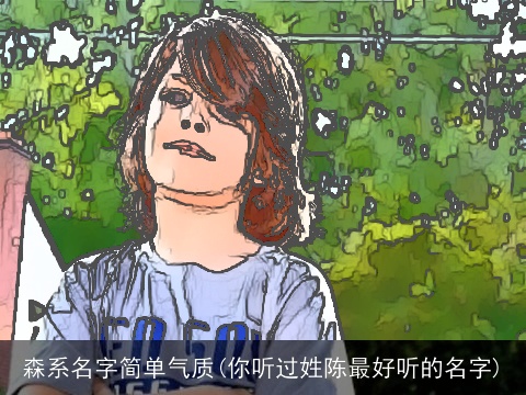 森系名字简单气质(你听过姓陈最好听的名字)