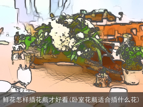 鲜花怎样插花瓶才好看(卧室花瓶适合插什么花)