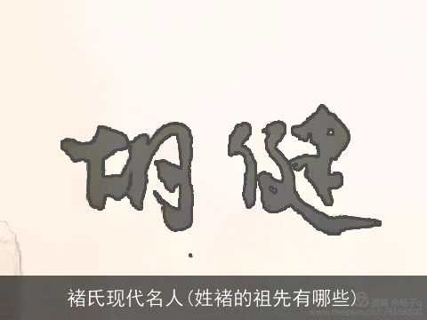 褚氏现代名人(姓褚的祖先有哪些)