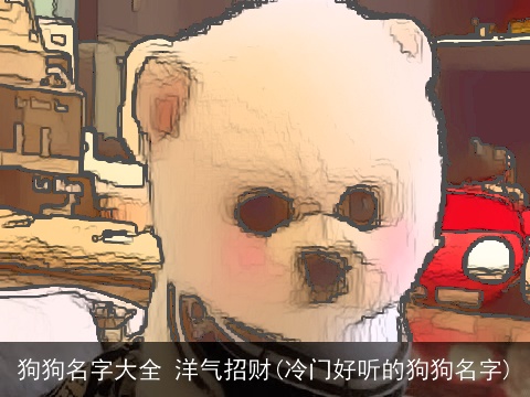 狗狗名字大全 洋气招财(冷门好听的狗狗名字)
