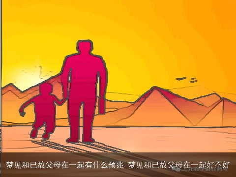 梦见和已故父母在一起有什么预兆 梦见和已故父母在一起好不好