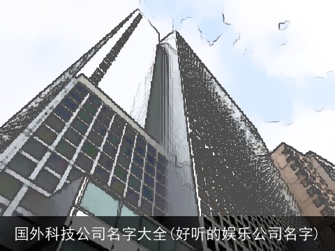 国外科技公司名字大全(好听的娱乐公司名字)