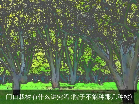 门口栽树有什么讲究吗(院子不能种那几种树)