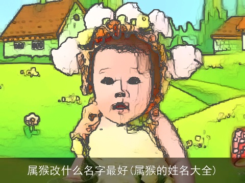 属猴改什么名字最好(属猴的姓名大全)