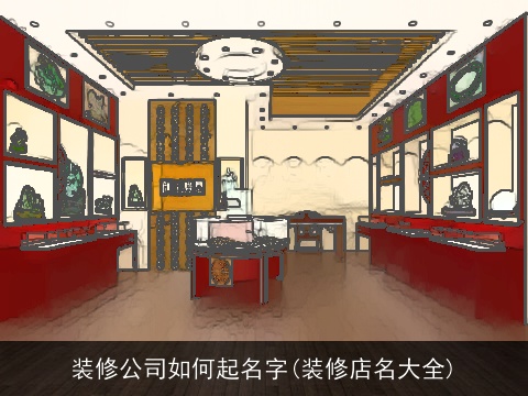 装修公司如何起名字(装修店名大全)