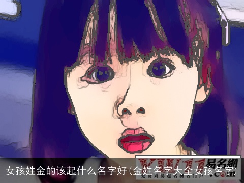 女孩姓金的该起什么名字好(金姓名字大全女孩名字)