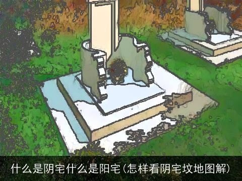 什么是阴宅什么是阳宅(怎样看阴宅坟地图解)
