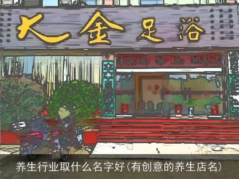 养生行业取什么名字好(有创意的养生店名)